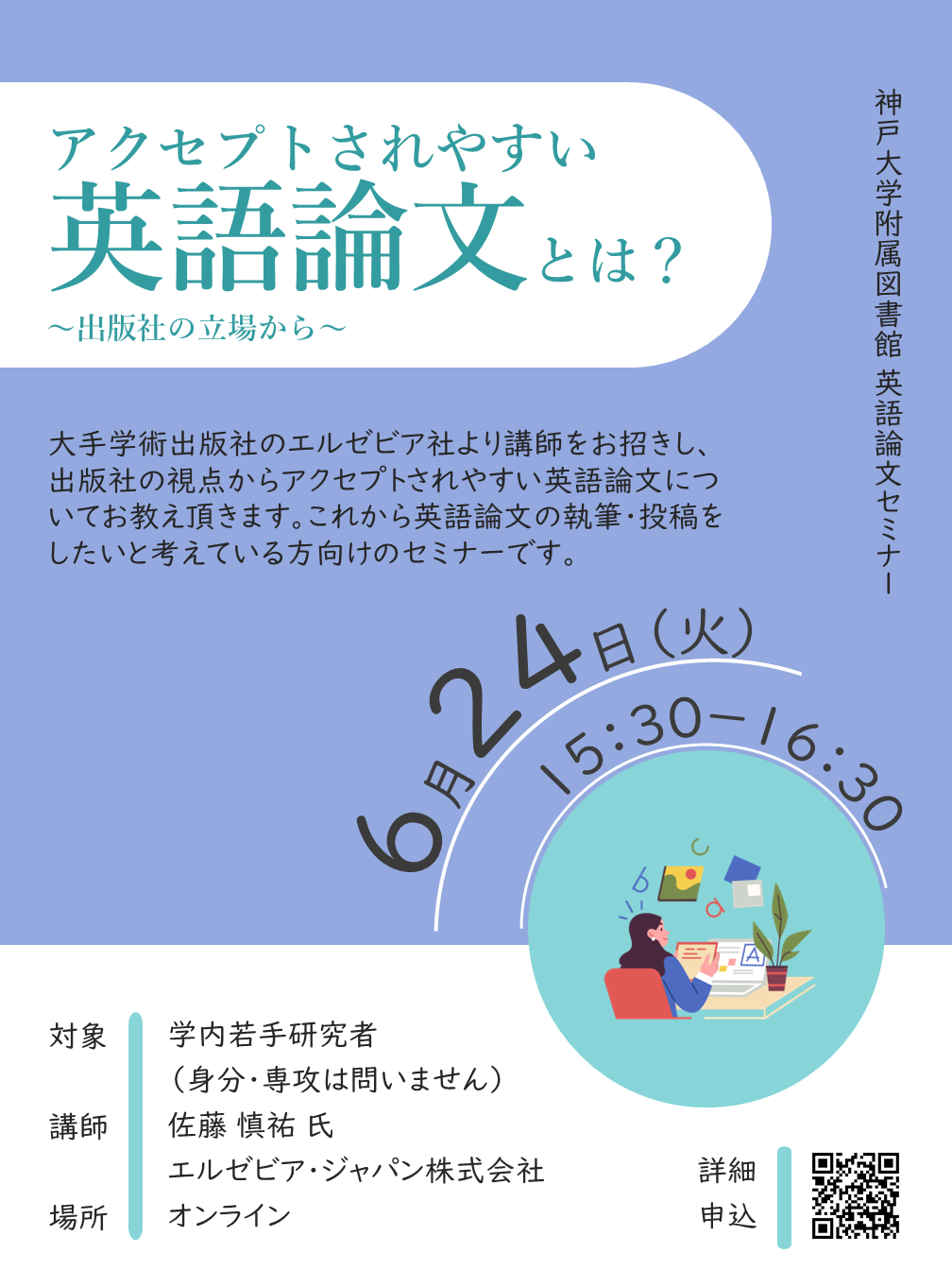 神戸大学附属図書館英語論文セミナー。「アクセプトされやすい英語論文とは？～出版社の立場から～」。大手学術出版社のエルゼビア社より講師をお招きし、出版社の視点からアクセプトされやすい英語論文についてお教え頂きます。これから英語論文の執筆・投稿をしたいと考えている方を対象とした内容です。 講師：佐藤 慎祐 氏。対象：学内若手研究者（身分・専攻は問いません）。場所：オンライン