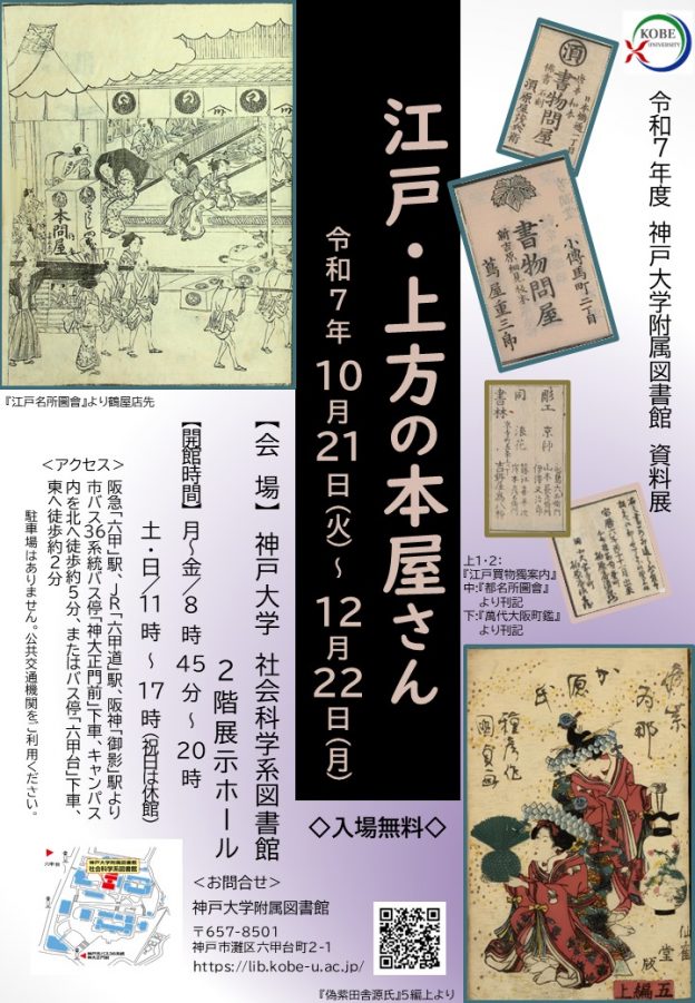 令和7年度神戸大学附属図書館資料展、江戸・上方の本屋さん、のポスターです。開催期間、令和7年10月21日、火曜日、から令和7年12月22日、月曜日。会場、神戸大学社会科学系図書館2階展示ホール。神戸市灘区六甲台町2-1。開館時間、月曜日から金曜日、8時45分から20時、土曜日と日曜日、11時から17時。祝日は休館。入場無料。アクセス、阪急「六甲」駅、JR「六甲道」駅、阪神「御影」駅より市バス36系統バス停「神大正門前」下車、キャンパス内を北へ徒歩約5分、またはバス停「六甲台」下車、東へ徒歩約2分。駐車場はありません。公共交通機関をご利用ください。お問合せウェブフォーム（https://lib.kobe-u.ac.jp/userguides/contact/contact-exhibition/）。